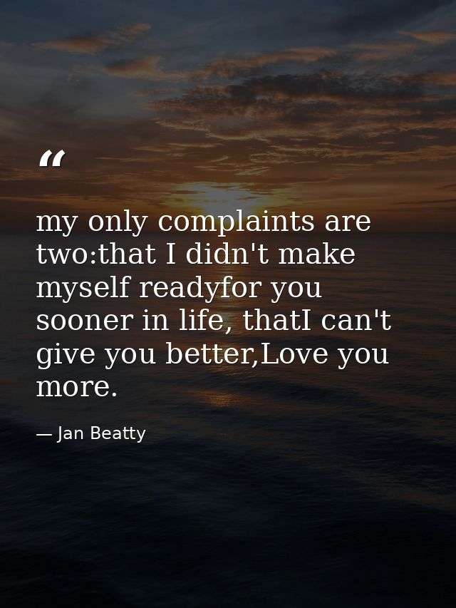 my only complaints are two:that I didn't make myself readyfor you sooner in life, thatI can't give you better,Love you m — Jan Beatty