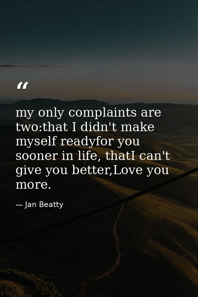 my only complaints are two:that I didn't make myself readyfor you sooner in life, thatI can't give you better,Love you m — Jan Beatty