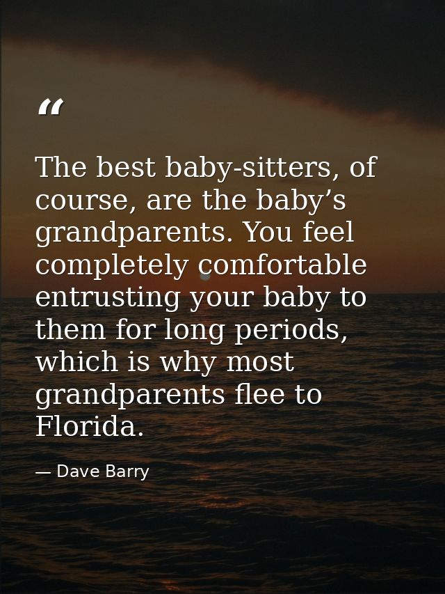 The best baby-sitters, of course, are the baby’s grandparents. You feel completely comfortable entrusting your baby to t — Dave Barry