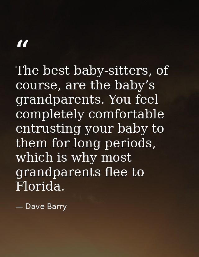 The best baby-sitters, of course, are the baby’s grandparents. You feel completely comfortable entrusting your baby to t — Dave Barry