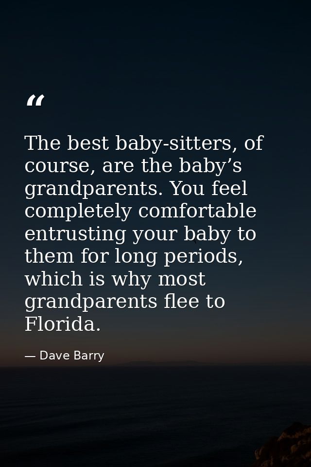 The best baby-sitters, of course, are the baby’s grandparents. You feel completely comfortable entrusting your baby to t — Dave Barry