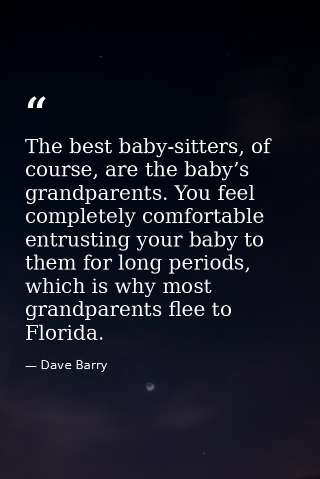 The best baby-sitters, of course, are the baby’s grandparents. You feel completely comfortable entrusting your baby to t — Dave Barry