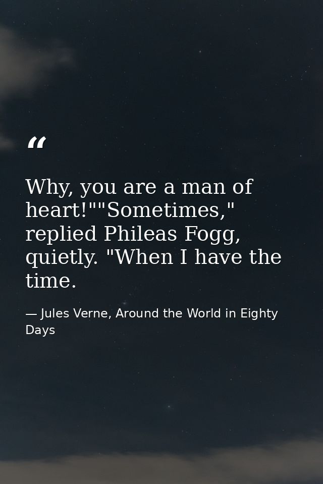Why, you are a man of heart!""Sometimes," replied Phileas Fogg, quietly. "When I have the time. — Jules Verne, Around the World in Eighty Days