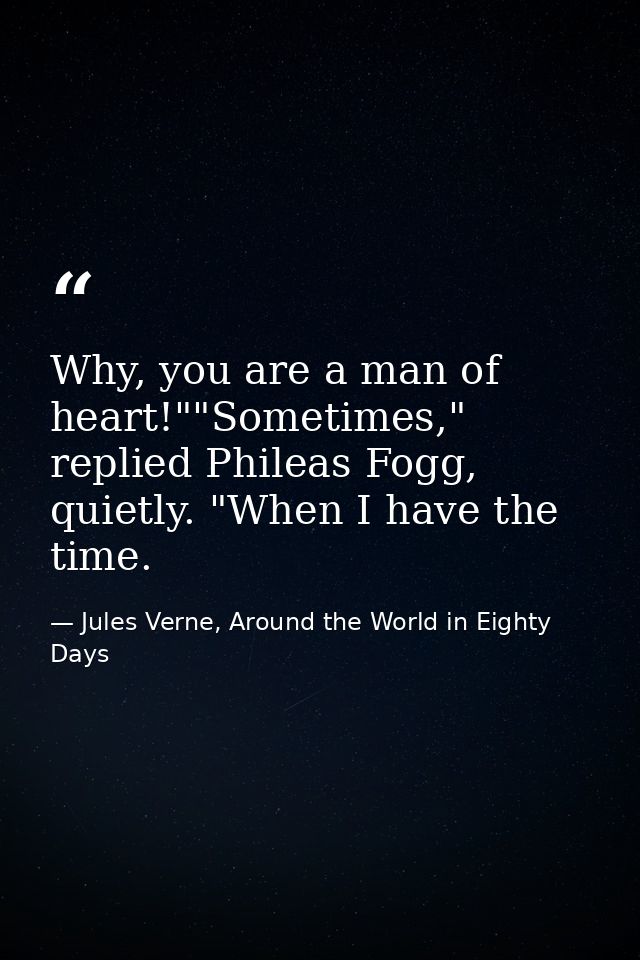 Why, you are a man of heart!""Sometimes," replied Phileas Fogg, quietly. "When I have the time. — Jules Verne, Around the World in Eighty Days