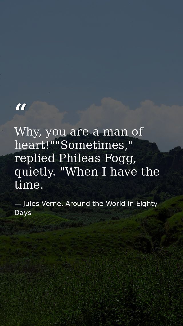 Why, you are a man of heart!""Sometimes," replied Phileas Fogg, quietly. "When I have the time. — Jules Verne, Around the World in Eighty Days