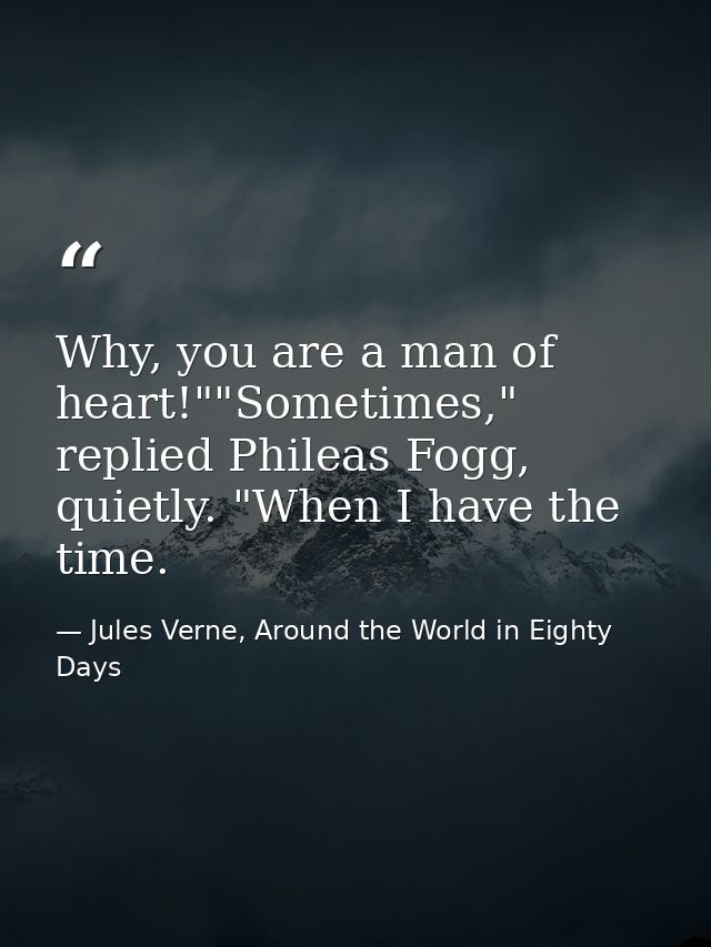 Why, you are a man of heart!""Sometimes," replied Phileas Fogg, quietly. "When I have the time. — Jules Verne, Around the World in Eighty Days