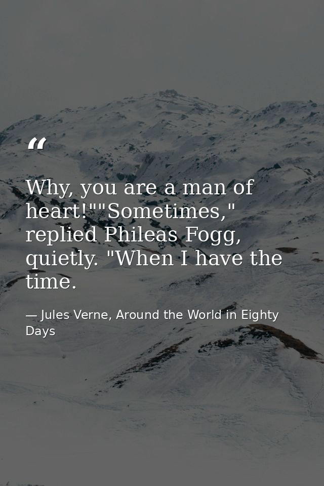 Why, you are a man of heart!""Sometimes," replied Phileas Fogg, quietly. "When I have the time. — Jules Verne, Around the World in Eighty Days