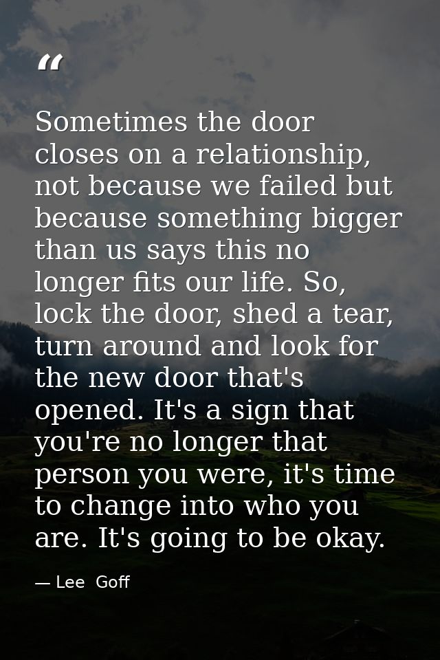 Sometimes the door closes on a relationship, not because we failed but because something bigger than us says this no lon — Lee  Goff