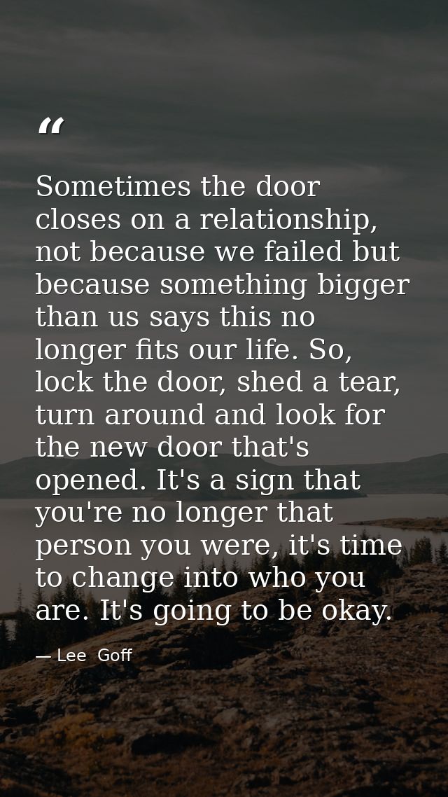 Sometimes the door closes on a relationship, not because we failed but because something bigger than us says this no lon — Lee  Goff