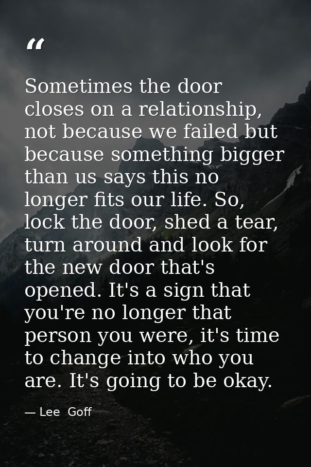 Sometimes the door closes on a relationship, not because we failed but because something bigger than us says this no lon — Lee  Goff