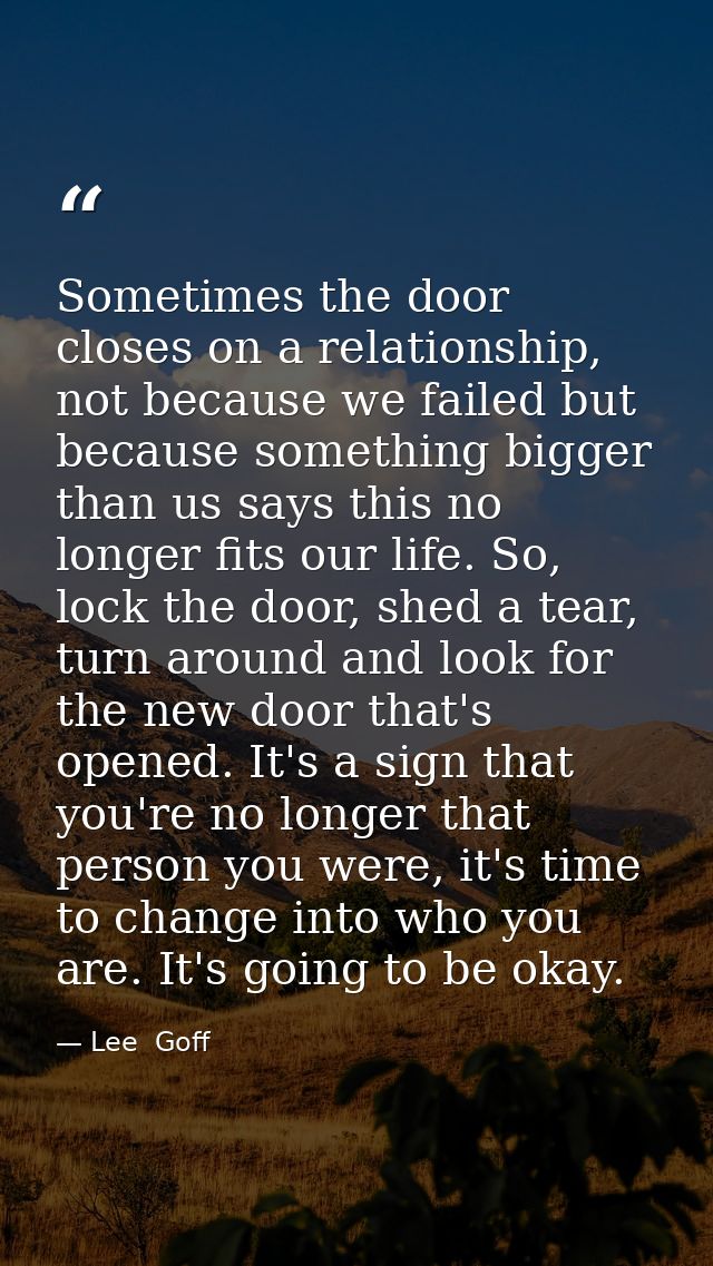 Sometimes the door closes on a relationship, not because we failed but because something bigger than us says this no lon — Lee  Goff