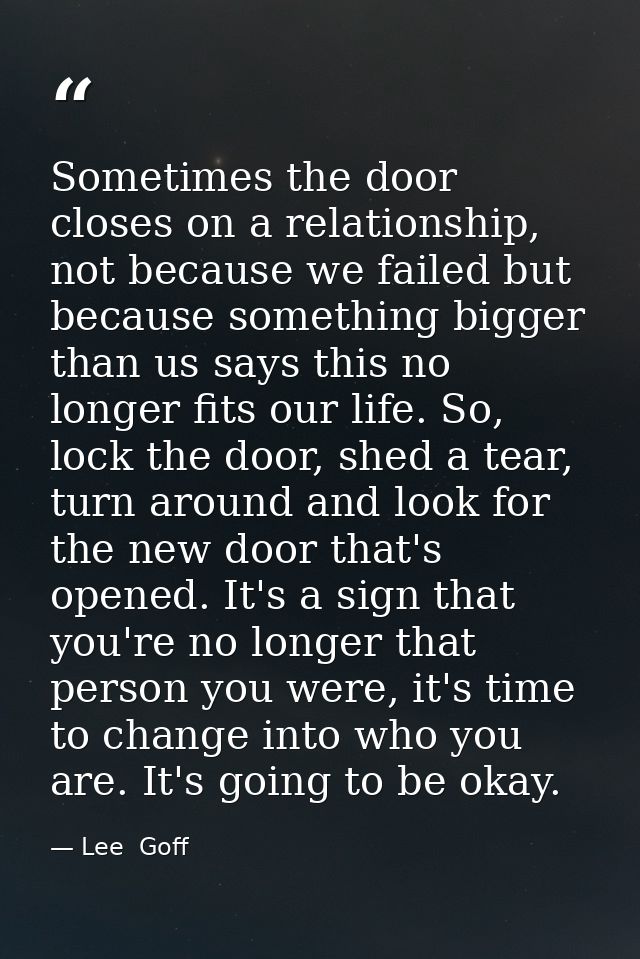 Sometimes the door closes on a relationship, not because we failed but because something bigger than us says this no lon — Lee  Goff