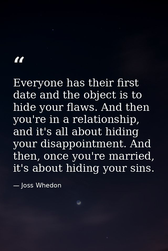 Everyone has their first date and the object is to hide your flaws. And then you're in a relationship, and it's all abou — Joss Whedon