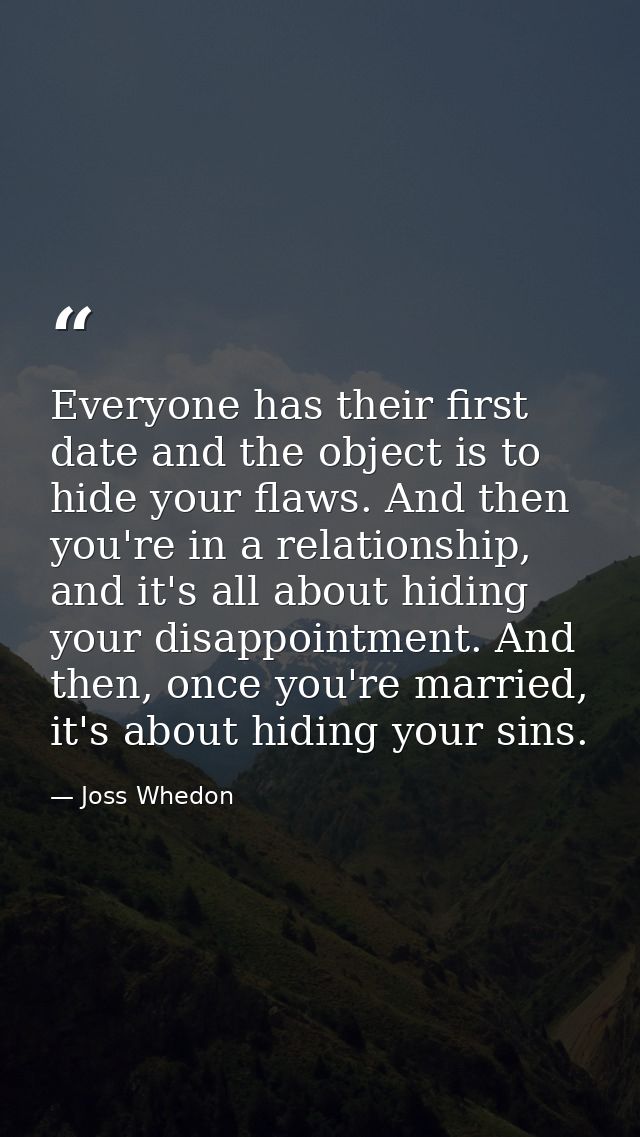 Everyone has their first date and the object is to hide your flaws. And then you're in a relationship, and it's all abou — Joss Whedon