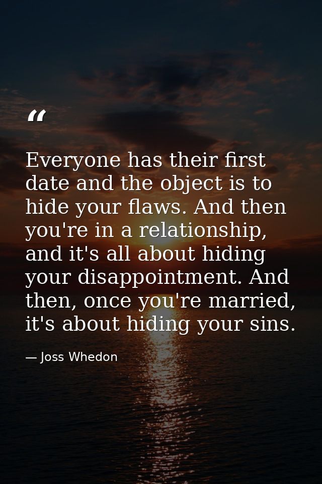 Everyone has their first date and the object is to hide your flaws. And then you're in a relationship, and it's all abou — Joss Whedon
