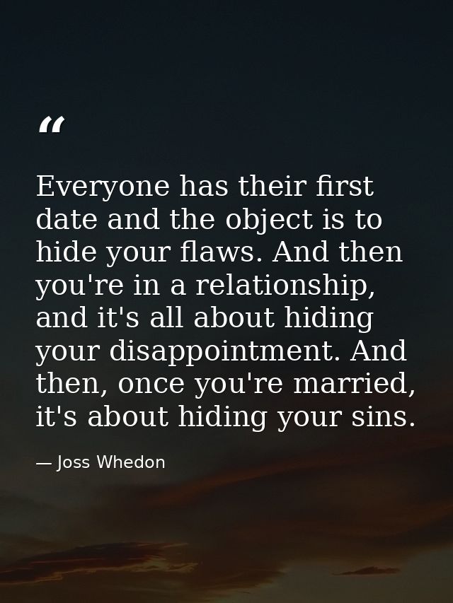 Everyone has their first date and the object is to hide your flaws. And then you're in a relationship, and it's all abou — Joss Whedon