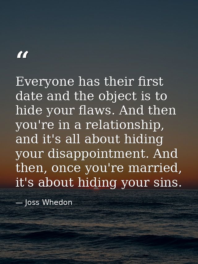 Everyone has their first date and the object is to hide your flaws. And then you're in a relationship, and it's all abou — Joss Whedon