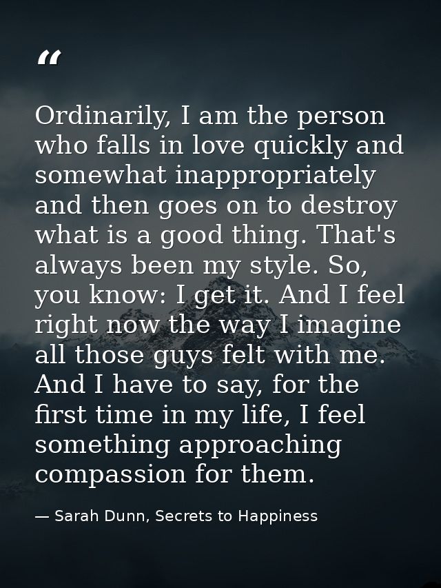 Ordinarily, I am the person who falls in love quickly and somewhat inappropriately and then goes on to destroy what is a — Sarah Dunn, Secrets to Happiness