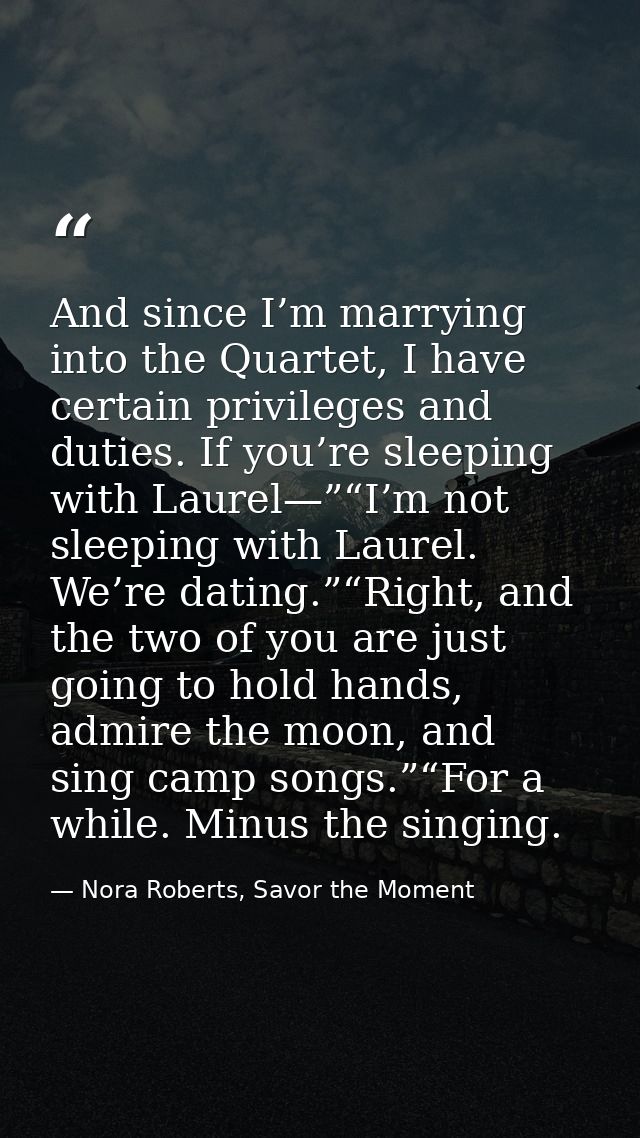 And since I’m marrying into the Quartet, I have certain privileges and duties. If you’re sleeping with Laurel—”“I’m not  — Nora Roberts, Savor the Moment