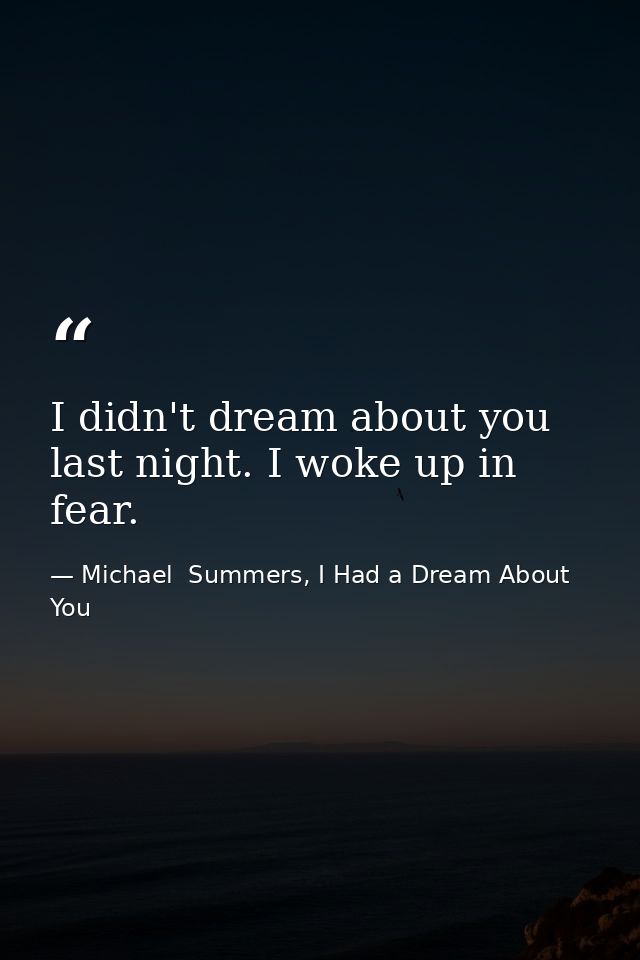 I didn't dream about you last night. I woke up in fear. — Michael  Summers, I Had a Dream About You