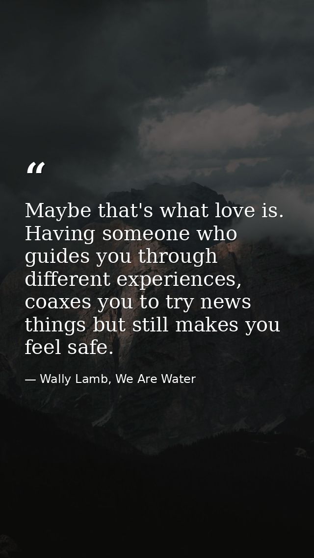 Maybe that's what love is. Having someone who guides you through different experiences, coaxes you to try news things bu — Wally Lamb, We Are Water