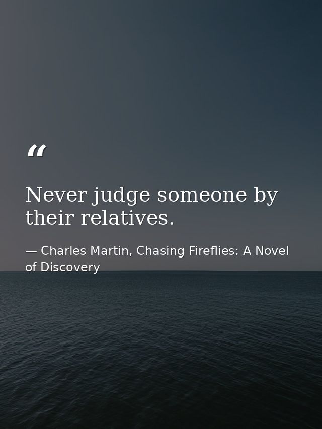 Never judge someone by their relatives. — Charles Martin, Chasing Fireflies: A Novel of Discovery
