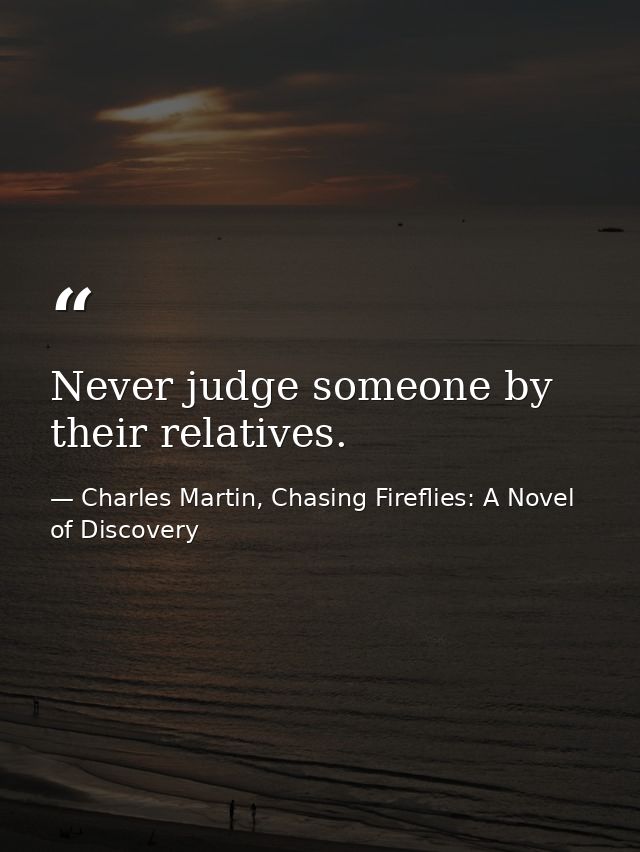 Never judge someone by their relatives. — Charles Martin, Chasing Fireflies: A Novel of Discovery