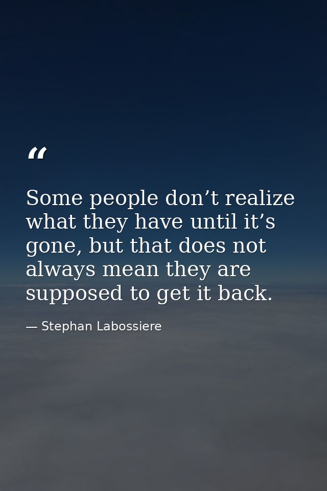 Some people don’t realize what they have until it’s gone, but that does not always mean they are supposed to get it back — Stephan Labossiere