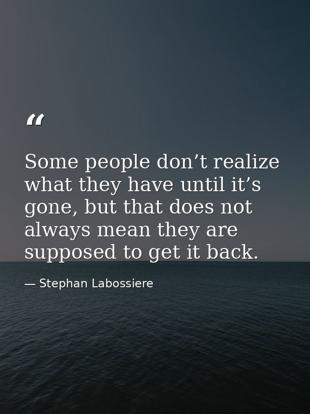 Some people don’t realize what they have until it’s gone, but that does not always mean they are supposed to get it back — Stephan Labossiere