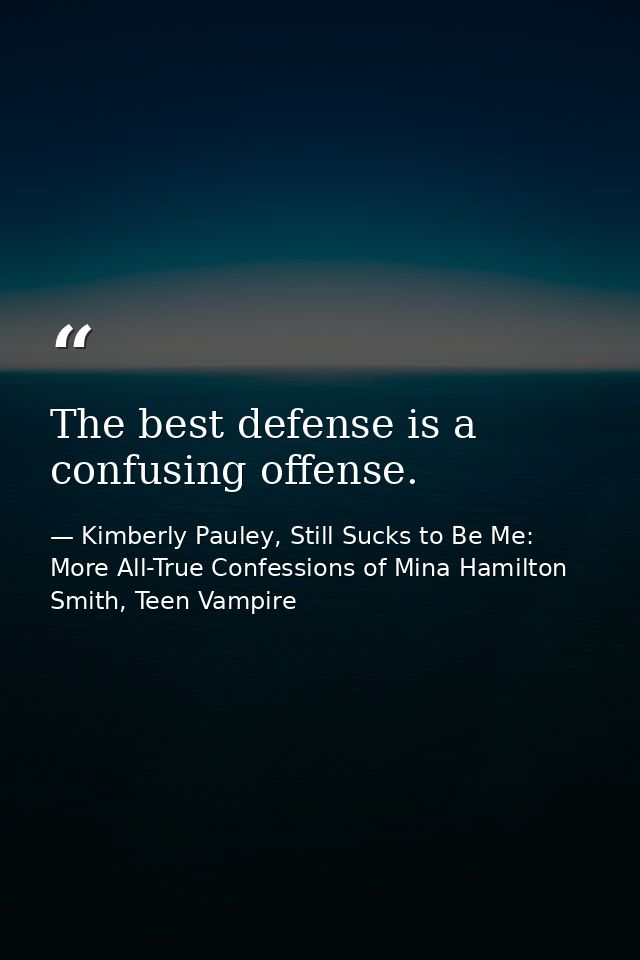 The best defense is a confusing offense. — Kimberly Pauley, Still Sucks to Be Me: More All-True Confessions of Mina Hamilton Smith, Teen Vampire