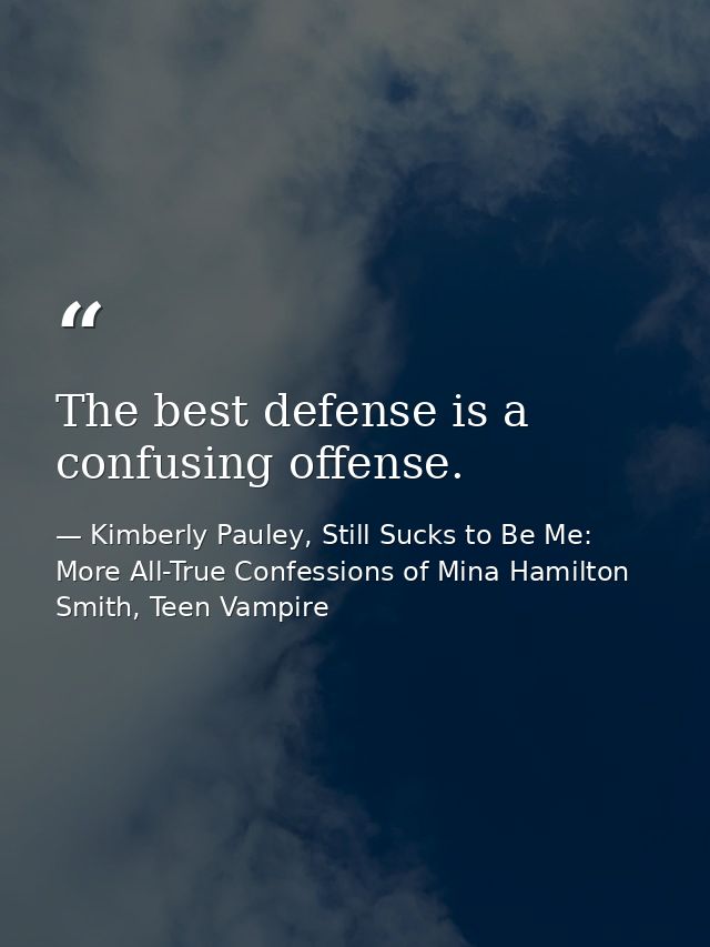 The best defense is a confusing offense. — Kimberly Pauley, Still Sucks to Be Me: More All-True Confessions of Mina Hamilton Smith, Teen Vampire