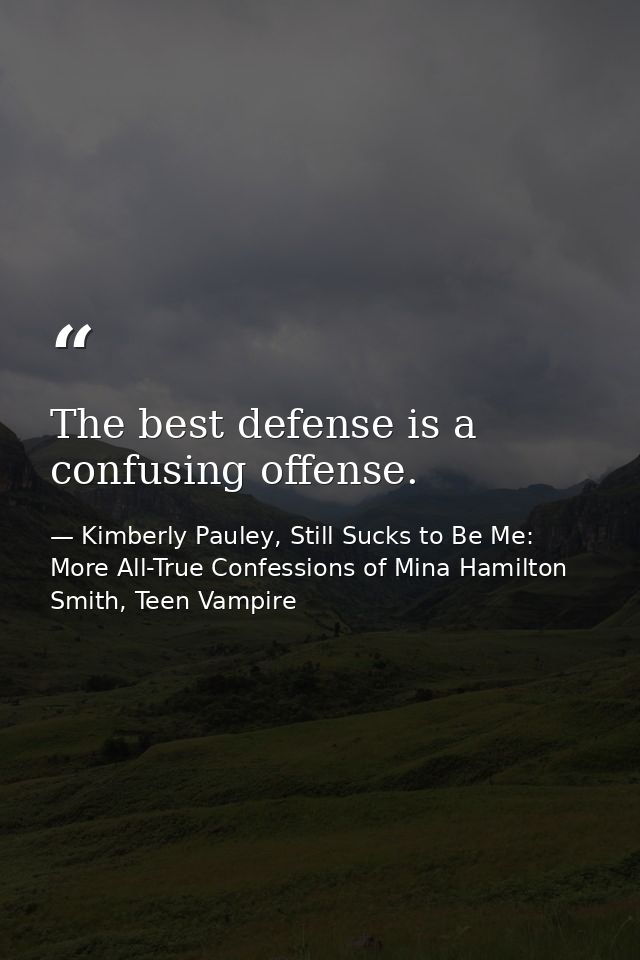 The best defense is a confusing offense. — Kimberly Pauley, Still Sucks to Be Me: More All-True Confessions of Mina Hamilton Smith, Teen Vampire