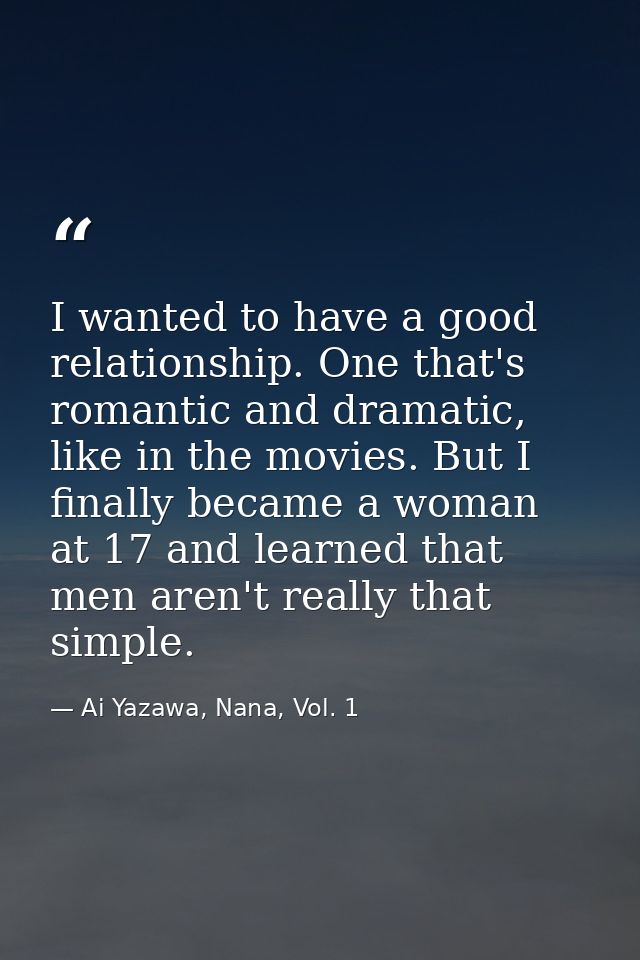 I wanted to have a good relationship. One that's romantic and dramatic, like in the movies. But I finally became a woman — Ai Yazawa, Nana, Vol. 1