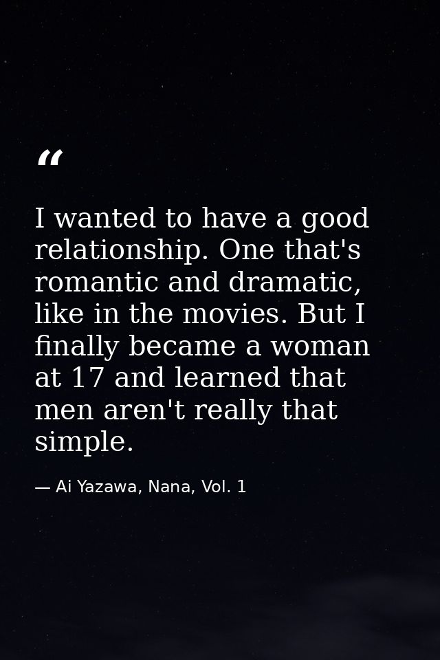 I wanted to have a good relationship. One that's romantic and dramatic, like in the movies. But I finally became a woman — Ai Yazawa, Nana, Vol. 1
