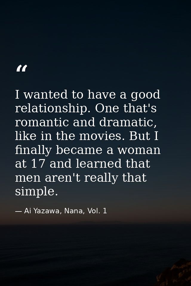 I wanted to have a good relationship. One that's romantic and dramatic, like in the movies. But I finally became a woman — Ai Yazawa, Nana, Vol. 1