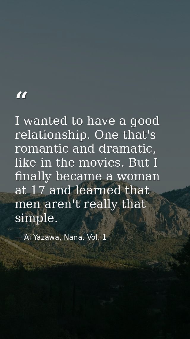 I wanted to have a good relationship. One that's romantic and dramatic, like in the movies. But I finally became a woman — Ai Yazawa, Nana, Vol. 1