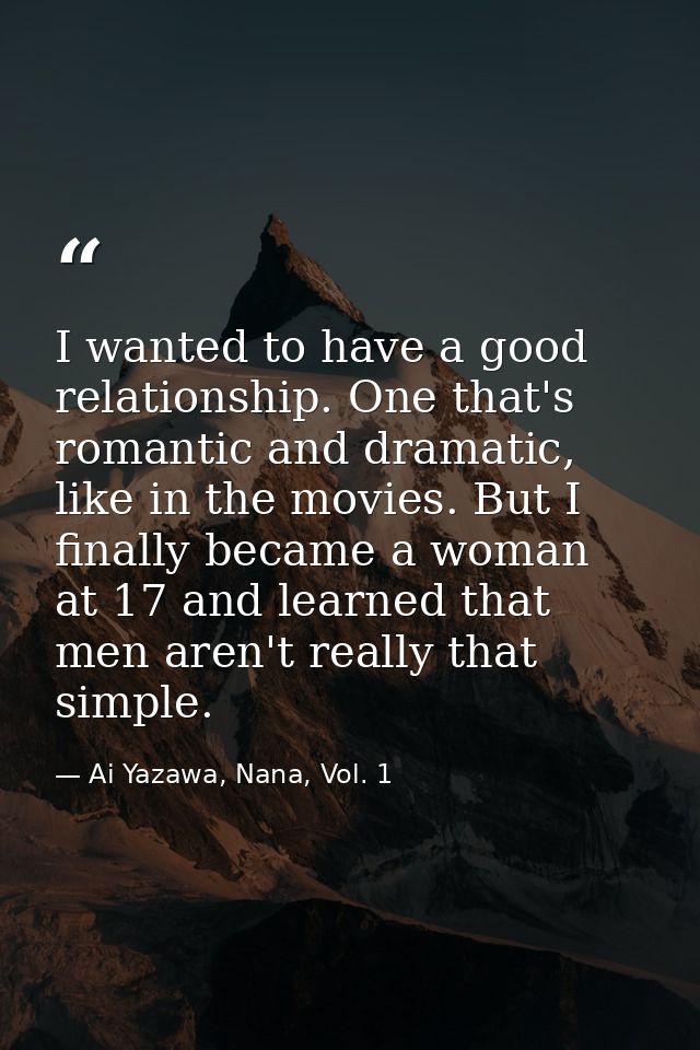 I wanted to have a good relationship. One that's romantic and dramatic, like in the movies. But I finally became a woman — Ai Yazawa, Nana, Vol. 1
