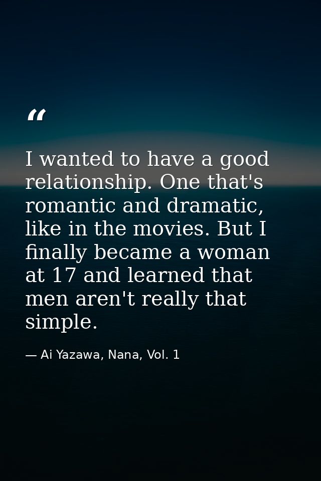 I wanted to have a good relationship. One that's romantic and dramatic, like in the movies. But I finally became a woman — Ai Yazawa, Nana, Vol. 1