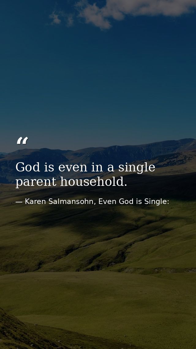 God is even in a single parent household. — Karen Salmansohn, Even God is Single: