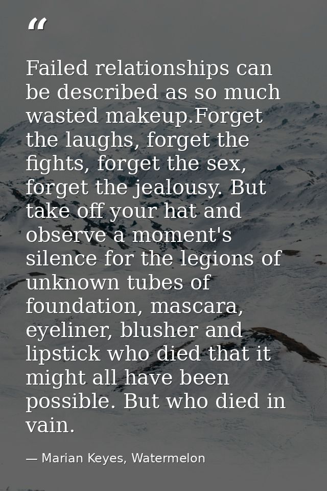 Failed relationships can be described as so much wasted makeup.Forget the laughs, forget the fights, forget the sex, for — Marian Keyes, Watermelon