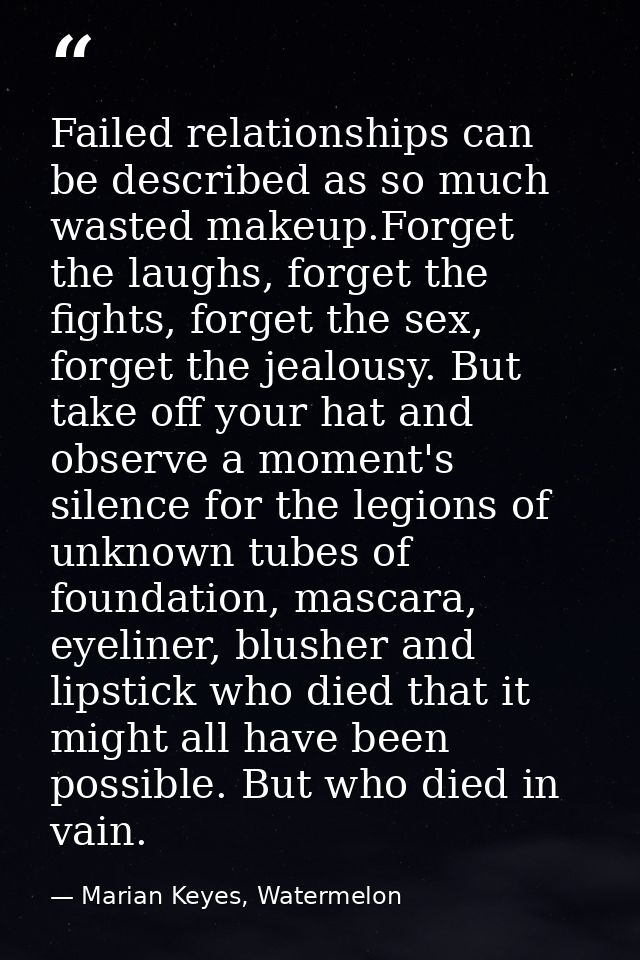 Failed relationships can be described as so much wasted makeup.Forget the laughs, forget the fights, forget the sex, for — Marian Keyes, Watermelon
