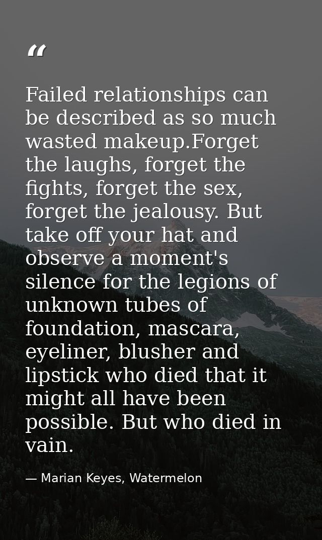 Failed relationships can be described as so much wasted makeup.Forget the laughs, forget the fights, forget the sex, for — Marian Keyes, Watermelon