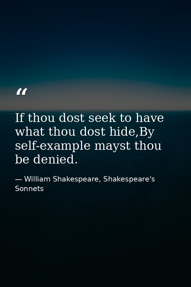 If thou dost seek to have what thou dost hide,By self-example mayst thou be denied. — William Shakespeare, Shakespeare's Sonnets