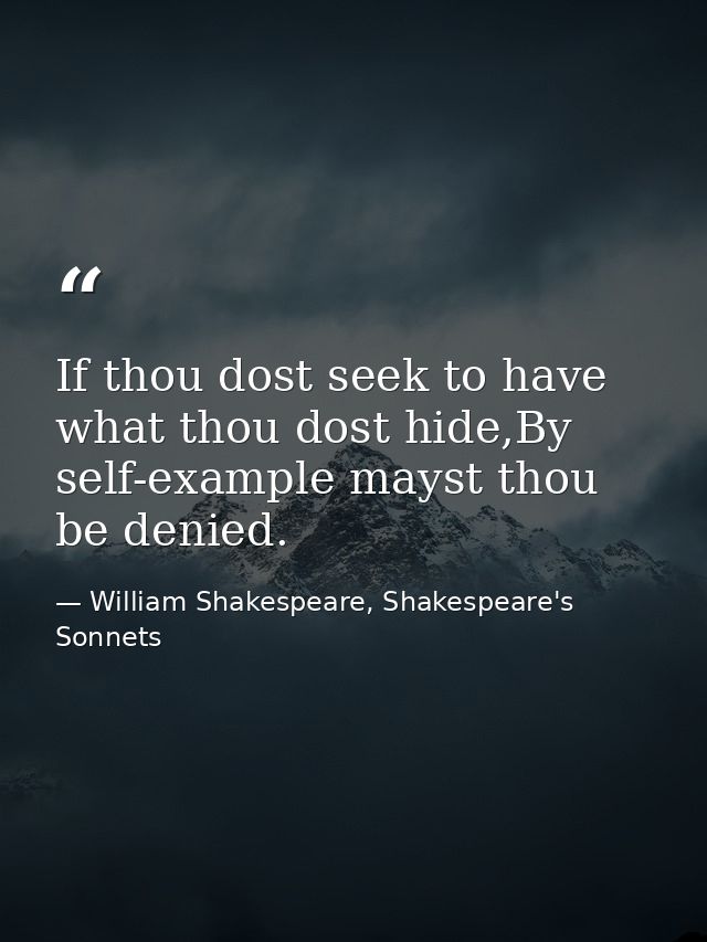 If thou dost seek to have what thou dost hide,By self-example mayst thou be denied. — William Shakespeare, Shakespeare's Sonnets