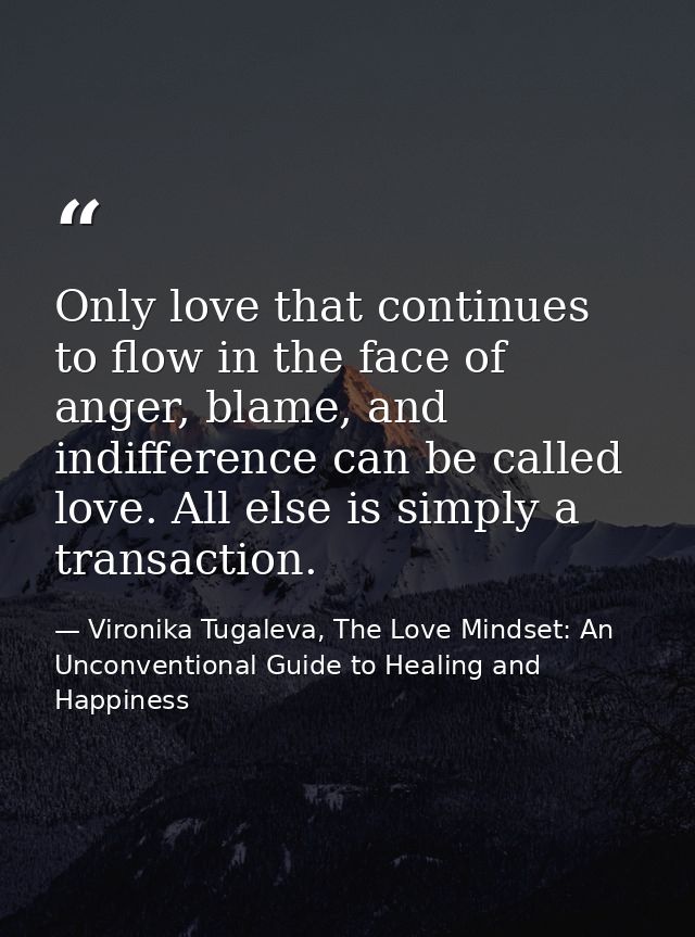 Only love that continues to flow in the face of anger, blame, and indifference can be called love. All else is simply a  — Vironika Tugaleva, The Love Mindset: An Unconventional Guide to Healing and Happiness