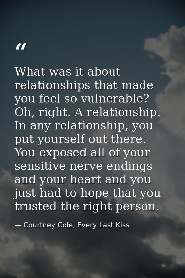 What was it about relationships that made you feel so vulnerable? Oh, right. A relationship. In any relationship, you pu — Courtney Cole, Every Last Kiss