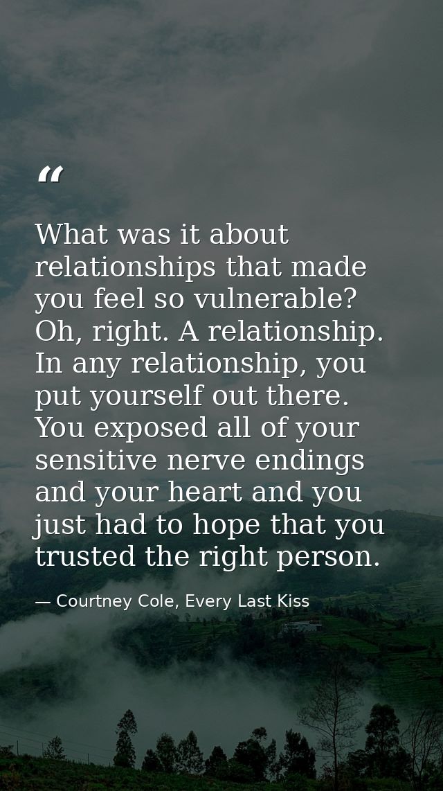 What was it about relationships that made you feel so vulnerable? Oh, right. A relationship. In any relationship, you pu — Courtney Cole, Every Last Kiss