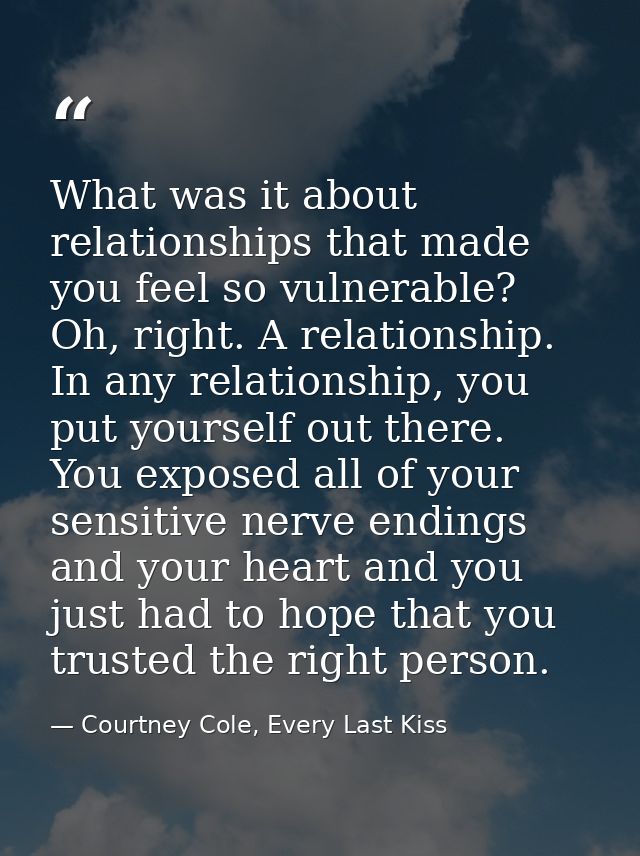 What was it about relationships that made you feel so vulnerable? Oh, right. A relationship. In any relationship, you pu — Courtney Cole, Every Last Kiss