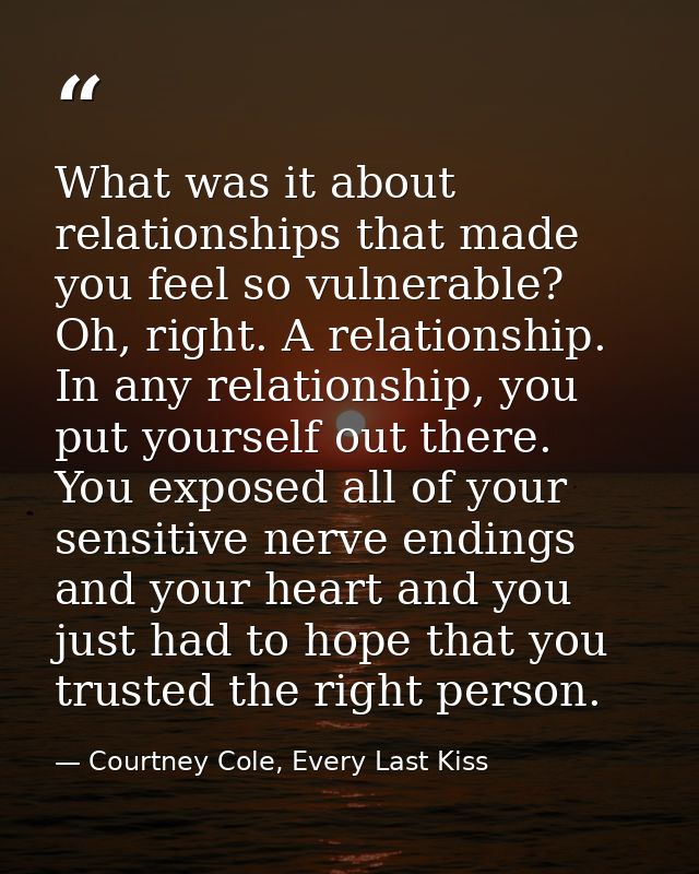 What was it about relationships that made you feel so vulnerable? Oh, right. A relationship. In any relationship, you pu — Courtney Cole, Every Last Kiss