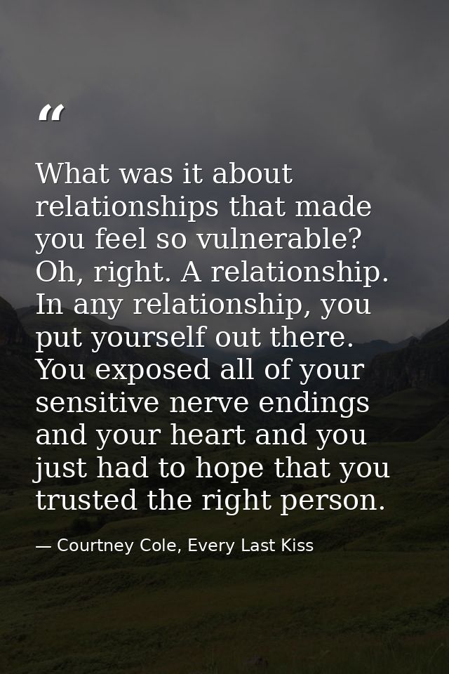 What was it about relationships that made you feel so vulnerable? Oh, right. A relationship. In any relationship, you pu — Courtney Cole, Every Last Kiss